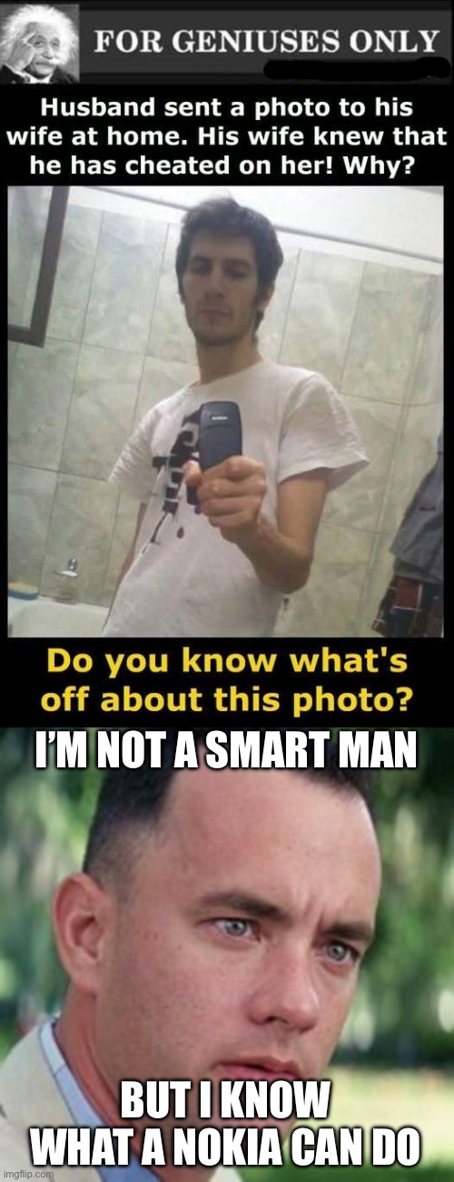 Well, we’re all geniuses | I’M NOT A SMART MAN; BUT I KNOW WHAT A NOKIA CAN DO | image tagged in forrest gump i'm not a smart man,nokia,camera,phone,selfie | made w/ Imgflip meme maker