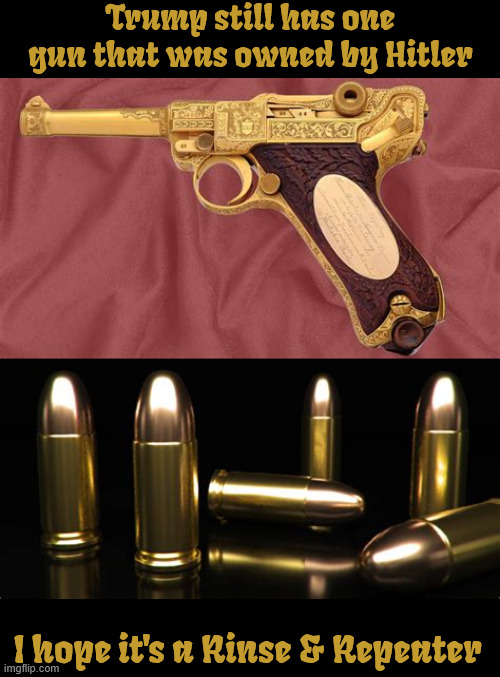 Ah shoot already | Trump still has one gun that was owned by Hitler; I hope it's a Rinse & Repeater | image tagged in ah shoot already,hitlers gun,bunker bullets,golden gun,trump won't go alone,antichrist | made w/ Imgflip meme maker