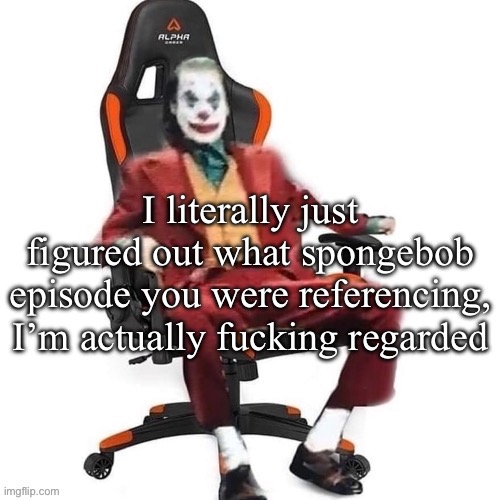 Deadass | I literally just figured out what spongebob episode you were referencing, I’m actually fucking regarded | image tagged in average reaction image | made w/ Imgflip meme maker