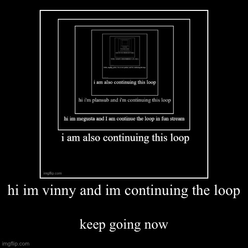 continue pls | hi im vinny and im continuing the loop | keep going now | image tagged in funny,demotivationals | made w/ Imgflip demotivational maker