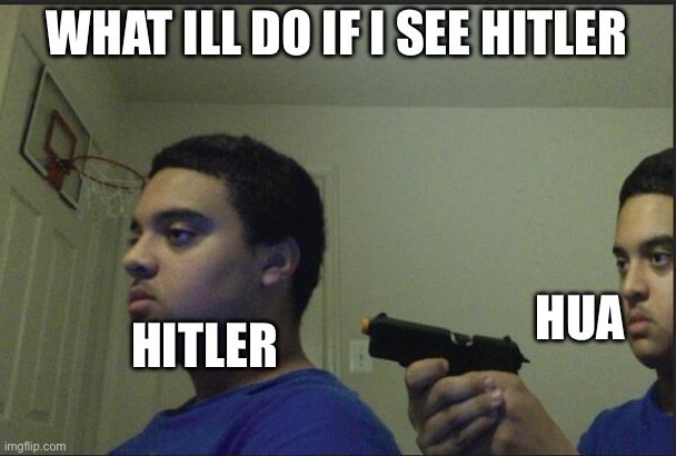 Trust Nobody, Not Even Yourself | WHAT ILL DO IF I SEE HITLER; HUA; HITLER | image tagged in trust nobody not even yourself | made w/ Imgflip meme maker