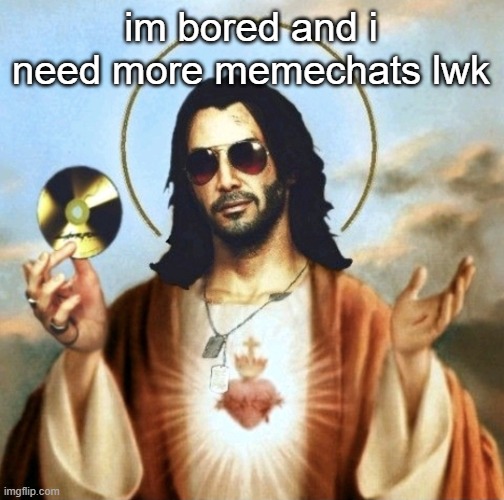 Jesus Silverhand | im bored and i need more memechats lwk | image tagged in jesus silverhand | made w/ Imgflip meme maker