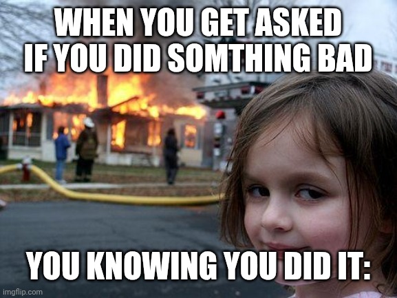 Evil truth | WHEN YOU GET ASKED IF YOU DID SOMTHING BAD; YOU KNOWING YOU DID IT: | image tagged in memes,disaster girl | made w/ Imgflip meme maker
