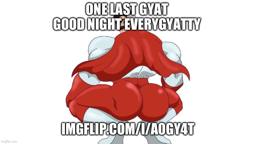 gyat... | ONE LAST GYAT
GOOD NIGHT EVERYGYATTY; IMGFLIP.COM/I/A0GY4T | image tagged in omnigyat | made w/ Imgflip meme maker
