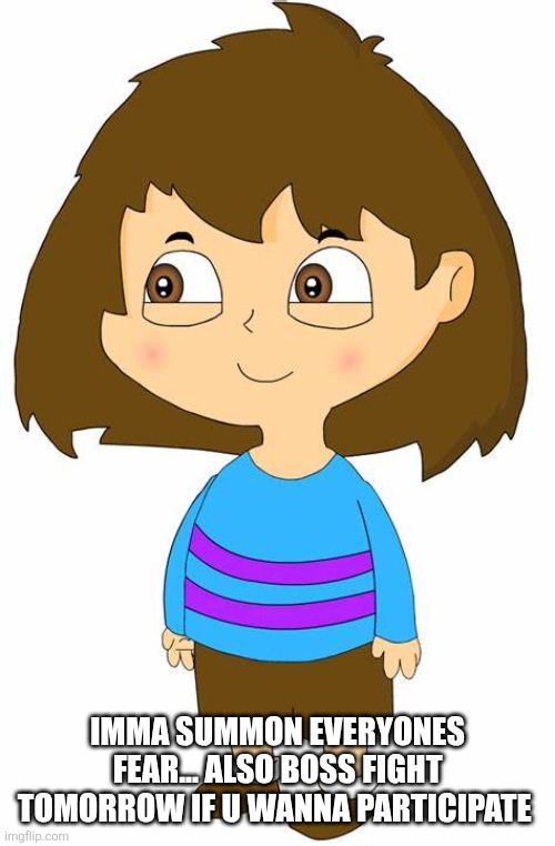 Frisk | IMMA SUMMON EVERYONES FEAR... ALSO BOSS FIGHT TOMORROW IF U WANNA PARTICIPATE | image tagged in frisk | made w/ Imgflip meme maker