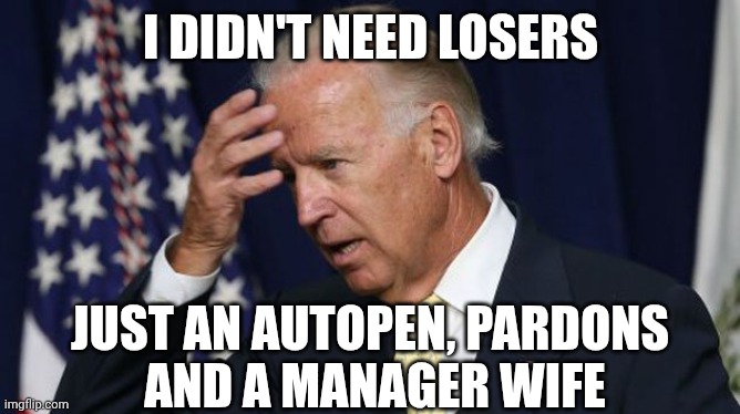Joe Biden worries | I DIDN'T NEED LOSERS JUST AN AUTOPEN, PARDONS 
AND A MANAGER WIFE | image tagged in joe biden worries | made w/ Imgflip meme maker