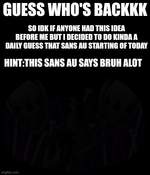 I'm yet again sorry it took so long just need a break and some ideas | GUESS WHO'S BACKKK; SO IDK IF ANYONE HAD THIS IDEA BEFORE ME BUT I DECIDED TO DO KINDA A DAILY GUESS THAT SANS AU STARTING OF TODAY; HINT:THIS SANS AU SAYS BRUH ALOT | image tagged in undertale,sans | made w/ Imgflip meme maker