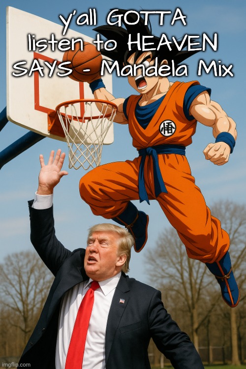 badass photo of Goku dunking on Trump | y'all GOTTA listen to HEAVEN SAYS - Mandela Mix | image tagged in badass photo of goku dunking on trump | made w/ Imgflip meme maker