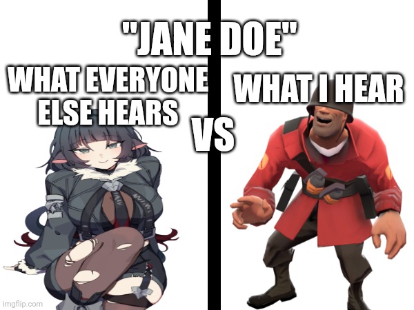 Jane doe | "JANE DOE"; WHAT I HEAR; WHAT EVERYONE ELSE HEARS; VS | image tagged in jane doe,tf2,zzz,tf2 soldier smiling | made w/ Imgflip meme maker