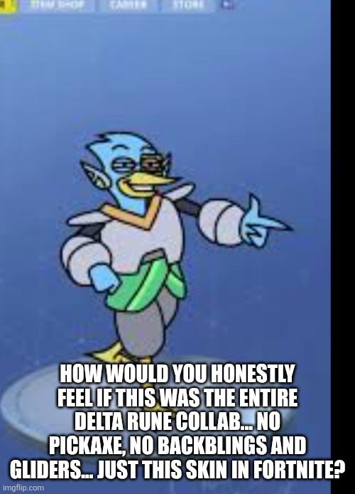 HOW WOULD YOU HONESTLY FEEL IF THIS WAS THE ENTIRE DELTA RUNE COLLAB... NO PICKAXE, NO BACKBLINGS AND GLIDERS... JUST THIS SKIN IN FORTNITE? | made w/ Imgflip meme maker