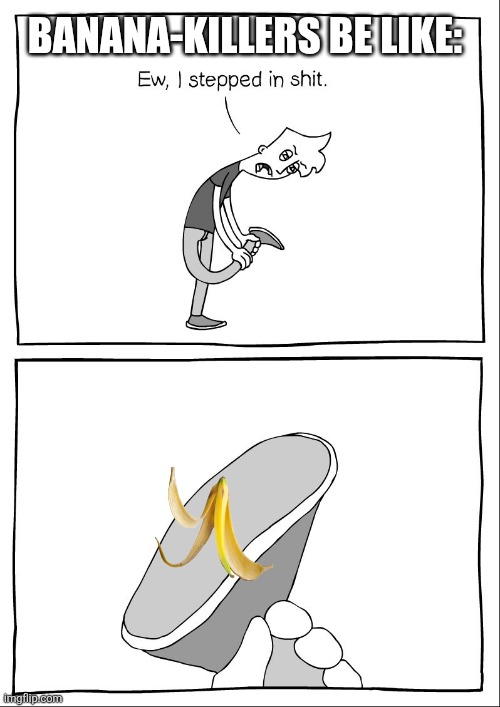 They kill banana | BANANA-KILLERS BE LIKE: | image tagged in ew i stepped in shit | made w/ Imgflip meme maker