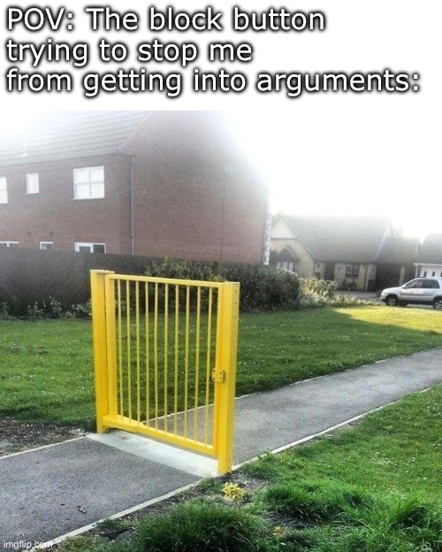 It’s a good execution of a block button, but it could be better | POV: The block button trying to stop me from getting into arguments: | image tagged in memes,funny,gate,block button,you had one job | made w/ Imgflip meme maker