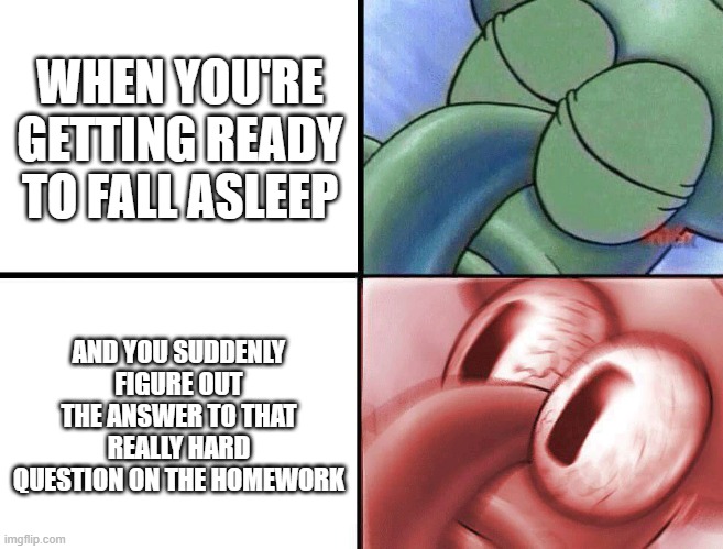 EUREKA! | WHEN YOU'RE GETTING READY TO FALL ASLEEP; AND YOU SUDDENLY FIGURE OUT THE ANSWER TO THAT REALLY HARD QUESTION ON THE HOMEWORK | image tagged in sleeping squidward,memes,school | made w/ Imgflip meme maker