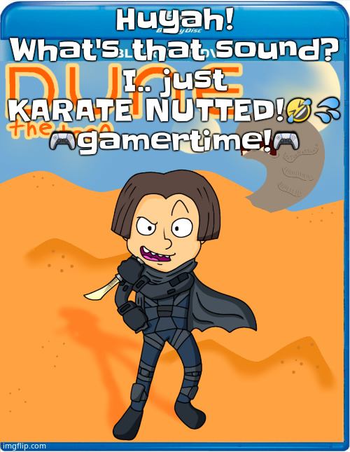 Copypasta i created | Huyah! What's that sound? I.. just KARATE NUTTED!🤣💦
🎮gamertime!🎮 | image tagged in dune the toon | made w/ Imgflip meme maker