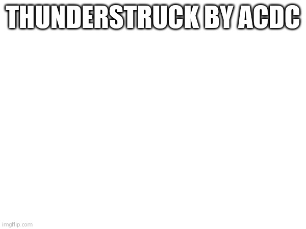 THUNDERSTRUCK BY ACDC | made w/ Imgflip meme maker