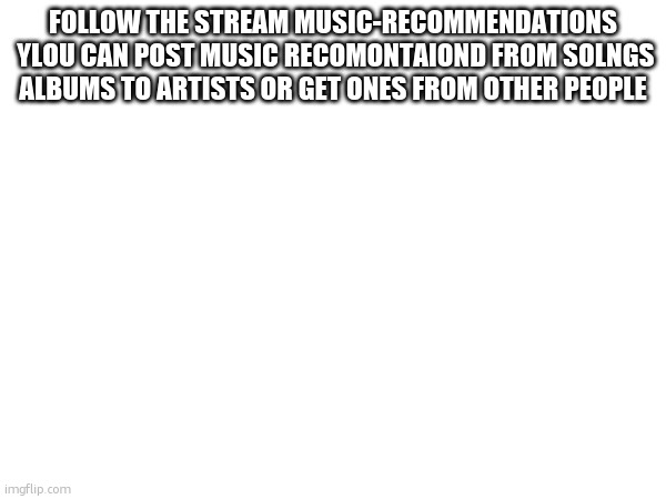 follownit | FOLLOW THE STREAM MUSIC-RECOMMENDATIONS  YLOU CAN POST MUSIC RECOMONTAIOND FROM SOLNGS ALBUMS TO ARTISTS OR GET ONES FROM OTHER PEOPLE | image tagged in folow it | made w/ Imgflip meme maker