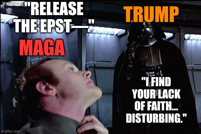 Weaklings | TRUMP; "RELEASE THE EPST—"; MAGA; "I FIND YOUR LACK OF FAITH... DISTURBING." | image tagged in weaklings,stupid,pathetic,use the farce,a farce to be reckoned with,mutiny | made w/ Imgflip meme maker