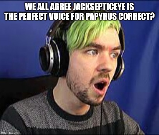 Jacksepticeye Erect | WE ALL AGREE JACKSEPTICEYE IS THE PERFECT VOICE FOR PAPYRUS CORRECT? | image tagged in jacksepticeye erect | made w/ Imgflip meme maker