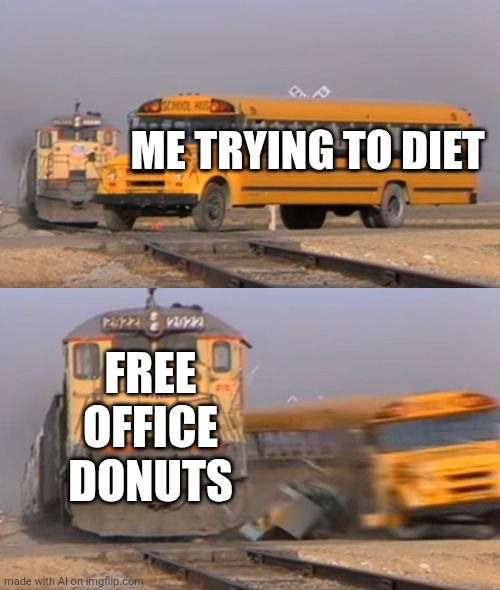 A train hitting a school bus | ME TRYING TO DIET; FREE OFFICE DONUTS | image tagged in a train hitting a school bus | made w/ Imgflip meme maker