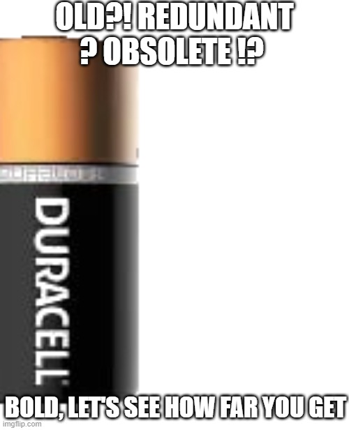 D-cell 2 | OLD?! REDUNDANT ? OBSOLETE !? BOLD, LET'S SEE HOW FAR YOU GET | image tagged in d-cell 2 | made w/ Imgflip meme maker