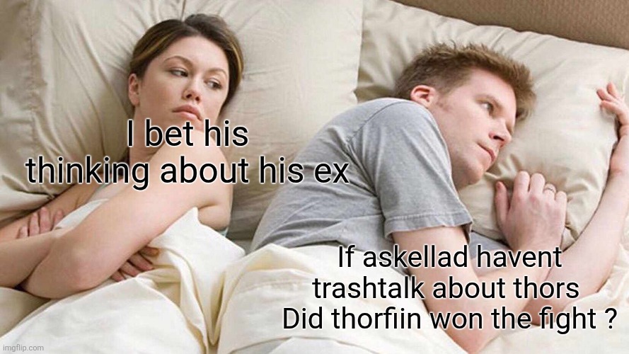 I Bet He's Thinking About Other Women | I bet his thinking about his ex; If askellad havent trashtalk about thors 
Did thorfiin won the fight ? | image tagged in memes,i bet he's thinking about other women | made w/ Imgflip meme maker