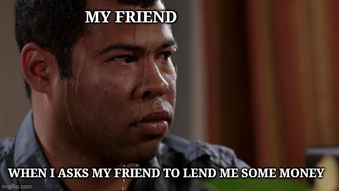 Key and peele | MY FRIEND; WHEN I ASKS MY FRIEND TO LEND ME SOME MONEY | image tagged in key and peele | made w/ Imgflip meme maker