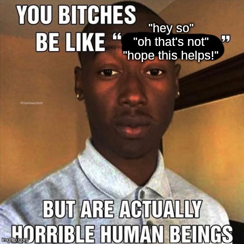 "hey so"
"oh that's not"
"hope this helps!" | made w/ Imgflip meme maker