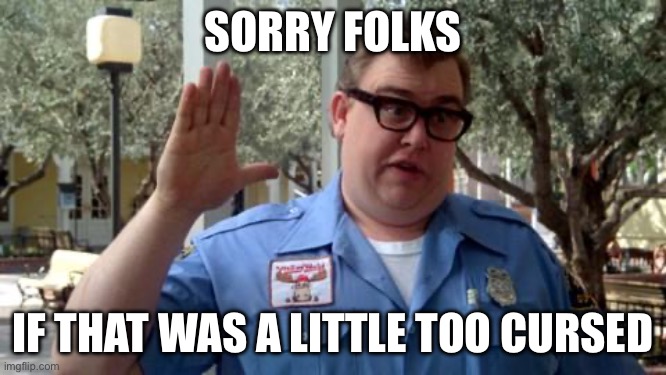 Sorry Folks | SORRY FOLKS; IF THAT WAS A LITTLE TOO CURSED | image tagged in sorry folks | made w/ Imgflip meme maker
