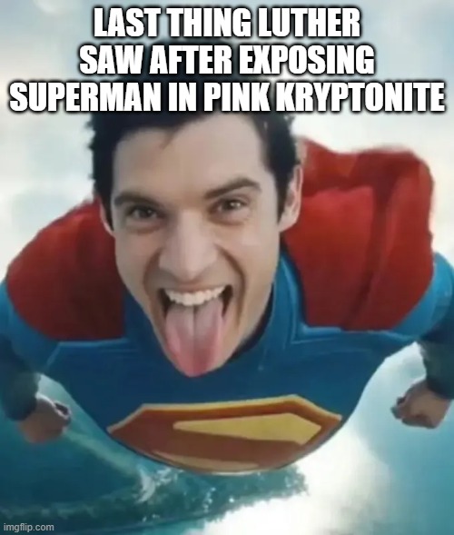 Superman | LAST THING LUTHER SAW AFTER EXPOSING SUPERMAN IN PINK KRYPTONITE | image tagged in superman | made w/ Imgflip meme maker