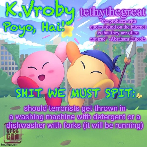 K.Vroby and tethythegreat shared template | should terrorists get thrown in a washing machine with detergent or a dishwasher with forks (it will be running) | image tagged in k vroby and tethythegreat shared template | made w/ Imgflip meme maker