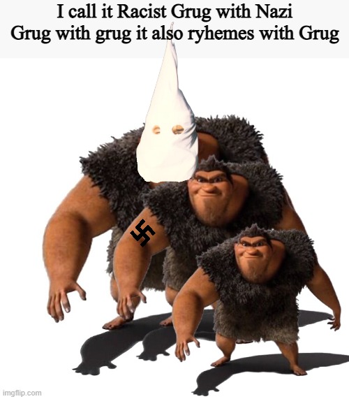 Yje joke is the regular grug is black and jewish | I call it Racist Grug with Nazi Grug with grug it also ryhemes with Grug | image tagged in grug | made w/ Imgflip meme maker