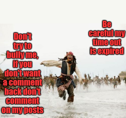 Judgement day | Don't try to bully me, if you don't want a comment back don't comment on my posts; Be careful my time out is expired | image tagged in memes,jack sparrow being chased | made w/ Imgflip meme maker