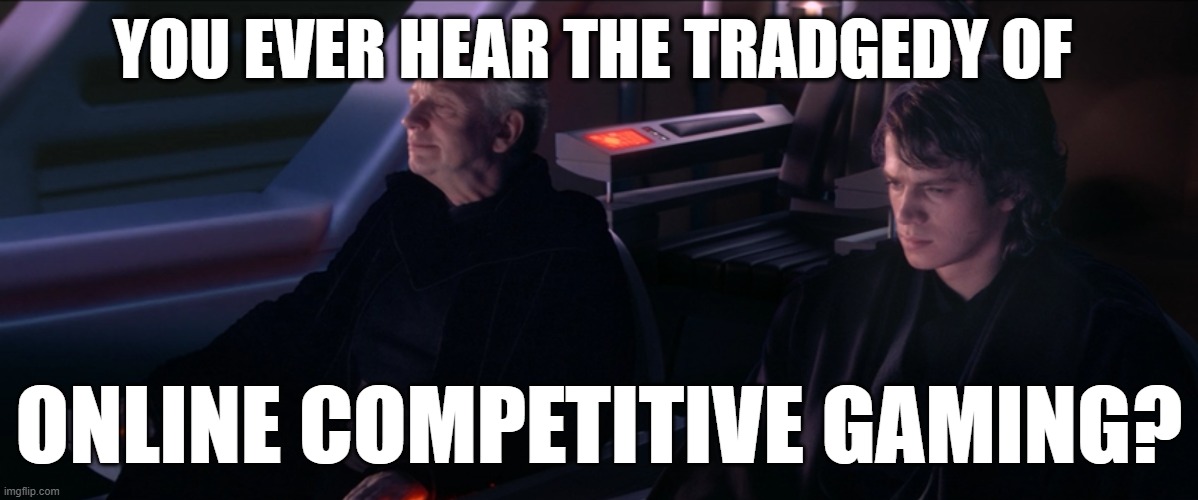when you get tired of dying to cheaters | YOU EVER HEAR THE TRADGEDY OF; ONLINE COMPETITIVE GAMING? | image tagged in have you ever heard the tragedy of darth plageuis the wise | made w/ Imgflip meme maker