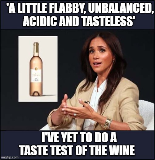 Megan Markles 'Ever Rosé Wine' Has Been Launched ! | 'A LITTLE FLABBY, UNBALANCED,
ACIDIC AND TASTELESS'; I'VE YET TO DO A TASTE TEST OF THE WINE | image tagged in megan markle,wine,dark humour | made w/ Imgflip meme maker