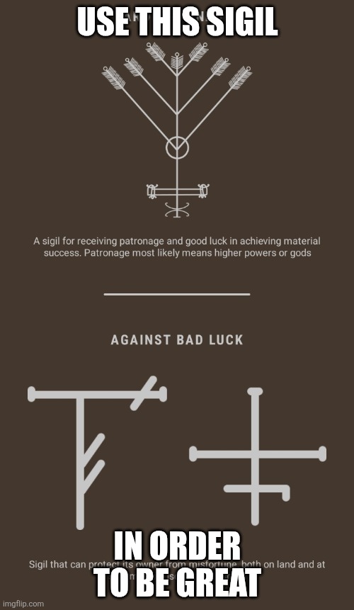 Sigil | USE THIS SIGIL; IN ORDER TO BE GREAT | image tagged in runes godly luck | made w/ Imgflip meme maker