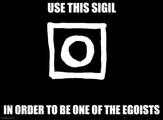 I shall be one of the egoists | USE THIS SIGIL; IN ORDER TO BE ONE OF THE EGOISTS | image tagged in blank black,ego | made w/ Imgflip meme maker