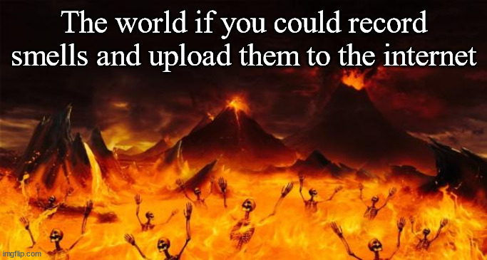 Who knows what kind of nasty shit people would record? | The world if you could record smells and upload them to the internet | image tagged in hell | made w/ Imgflip meme maker