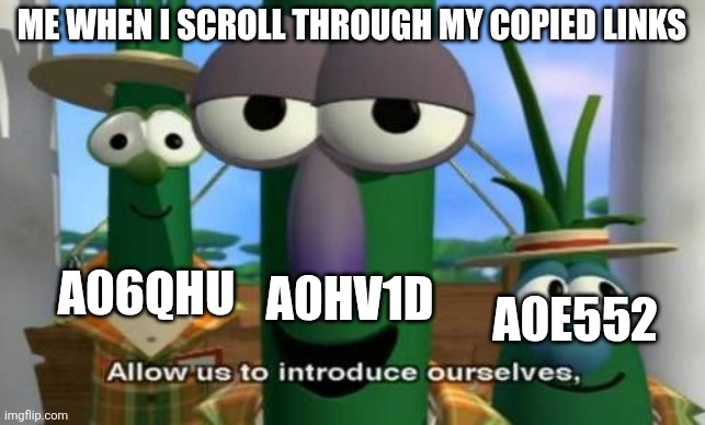 Allow us to introduce ourselves | ME WHEN I SCROLL THROUGH MY COPIED LINKS; A0HV1D; A06QHU; A0E552 | image tagged in allow us to introduce ourselves | made w/ Imgflip meme maker