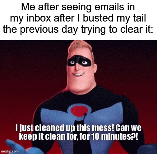 mr incredible i just cleaned up this mess | Me after seeing emails in my inbox after I busted my tail the previous day trying to clear it: | image tagged in mr incredible i just cleaned up this mess | made w/ Imgflip meme maker