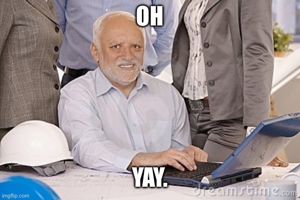Harold's extreme internal pain | OH YAY. | image tagged in harold's extreme internal pain | made w/ Imgflip meme maker