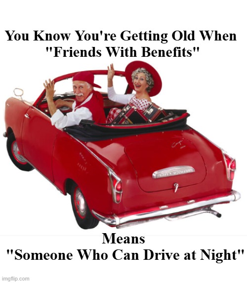You Know You're Getting Old When
 "Friends With Benefits"; Means
 "Someone Who Can Drive at Night" | image tagged in seniors | made w/ Imgflip meme maker