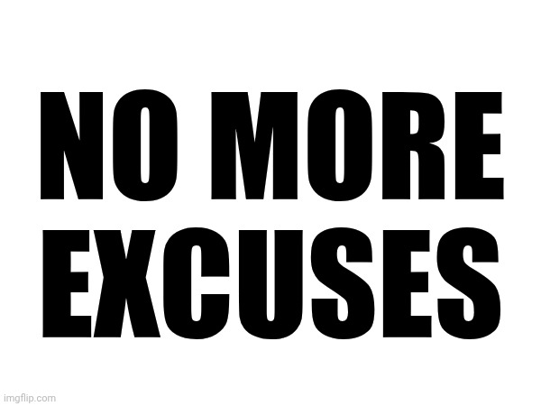 Too Many People With Waaaaaaaaaaaaaaaaaay Too Many Excuses | NO MORE; EXCUSES | image tagged in memes,excuses,wake up,the great awakening,love wins,be kind | made w/ Imgflip meme maker