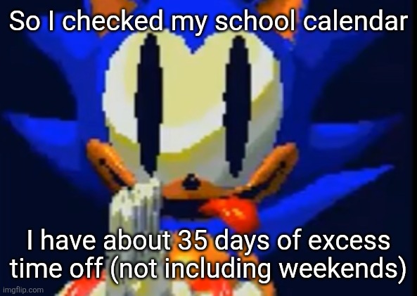 This is just teacher workdays, holidays, and stuff like that | So I checked my school calendar; I have about 35 days of excess time off (not including weekends) | image tagged in true freakwrite | made w/ Imgflip meme maker