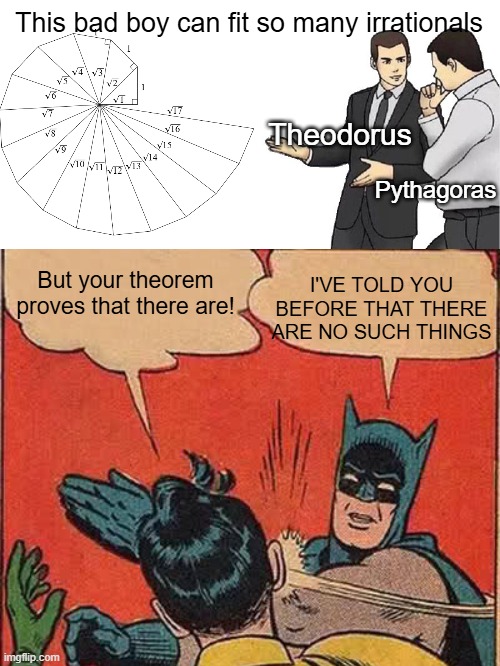 Historical Coverup | This bad boy can fit so many irrationals; Theodorus; Pythagoras; I'VE TOLD YOU BEFORE THAT THERE ARE NO SUCH THINGS; But your theorem proves that there are! | image tagged in batman slapping robin,car salesman slaps hood | made w/ Imgflip meme maker