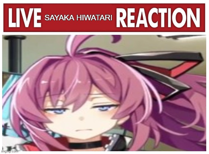 Sayaka meme lol | SAYAKA HIWATARI | image tagged in live reaction | made w/ Imgflip meme maker