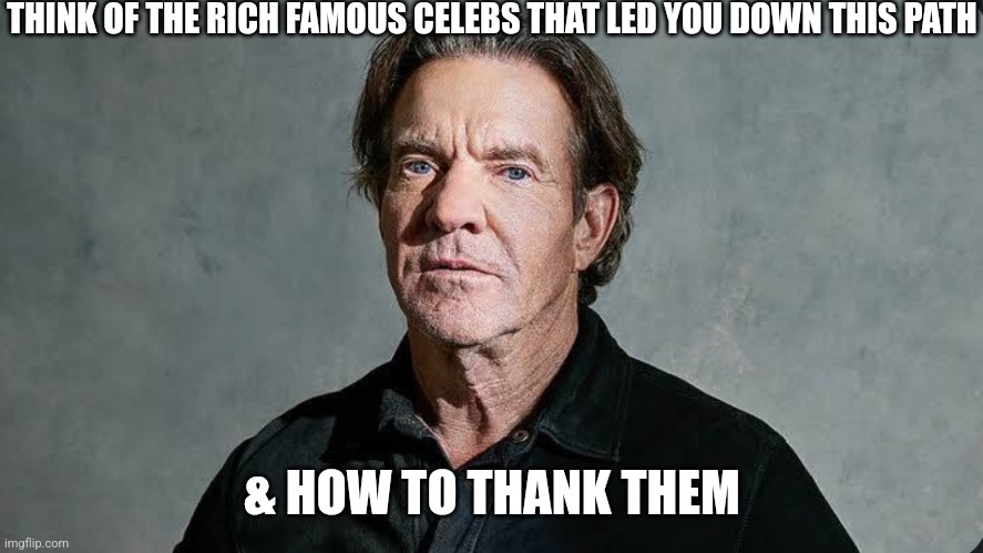 THINK OF THE RICH FAMOUS CELEBS THAT LED YOU DOWN THIS PATH; & HOW TO THANK THEM | image tagged in patriots,movies | made w/ Imgflip meme maker