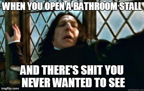 Snape | WHEN YOU OPEN A BATHROOM STALL AND THERE'S SHIT YOU NEVER WANTED TO SEE | image tagged in memes,snape | made w/ Imgflip meme maker