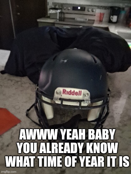 We starting football now! | AWWW YEAH BABY YOU ALREADY KNOW WHAT TIME OF YEAR IT IS | made w/ Imgflip meme maker