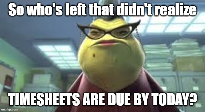Roz Timesheet Reminder | So who's left that didn't realize; TIMESHEETS ARE DUE BY TODAY? | image tagged in monsters inc roz,timesheets,reminder,timesheets due | made w/ Imgflip meme maker