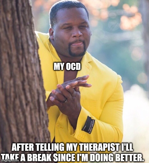 Therapy Break | MY OCD; AFTER TELLING MY THERAPIST I'LL TAKE A BREAK SINCE I'M DOING BETTER. | image tagged in black guy hiding behind tree,ocd,therapy,anxiety | made w/ Imgflip meme maker